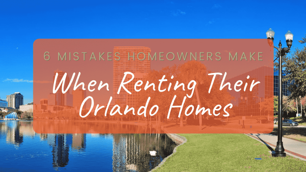6 Mistakes Homeowners Make When Renting Their Orlando Homes