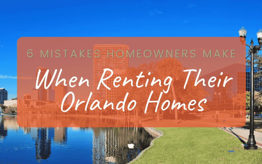6 Mistakes Homeowners Make When Renting Their Orlando Homes