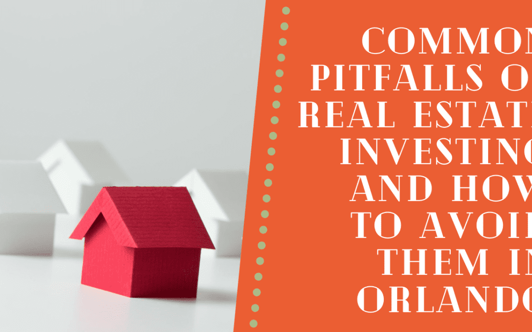 Common Pitfalls of Real Estate Investing and How to Avoid Them in Orlando